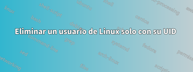 Eliminar un usuario de Linux solo con su UID