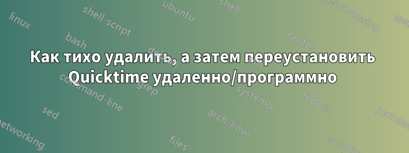 Как тихо удалить, а затем переустановить Quicktime удаленно/программно