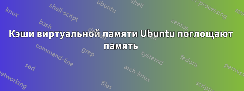 Кэши виртуальной памяти Ubuntu поглощают память