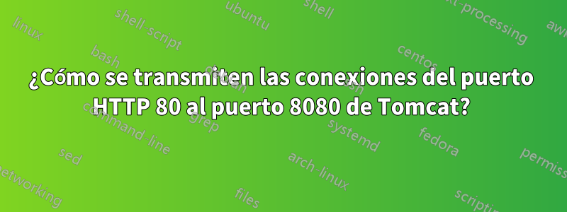 ¿Cómo se transmiten las conexiones del puerto HTTP 80 al puerto 8080 de Tomcat?