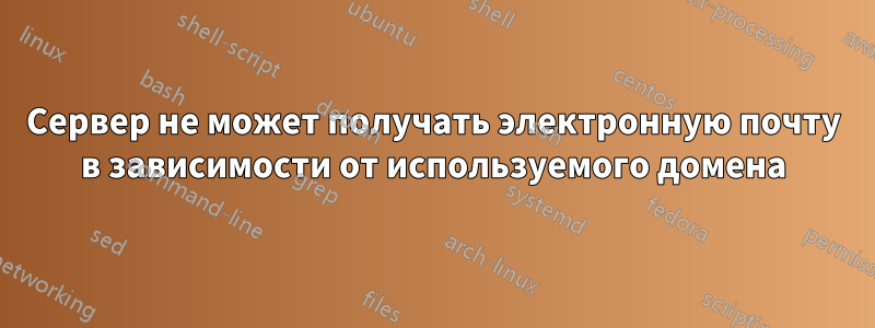 Сервер не может получать электронную почту в зависимости от используемого домена