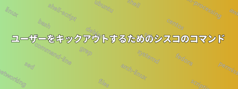 ユーザーをキックアウトするためのシスコのコマンド