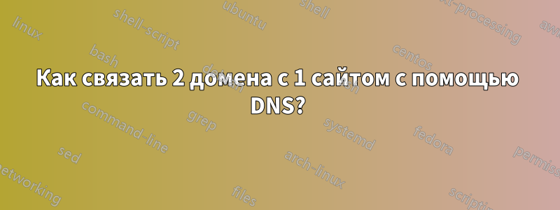 Как связать 2 домена с 1 сайтом с помощью DNS?