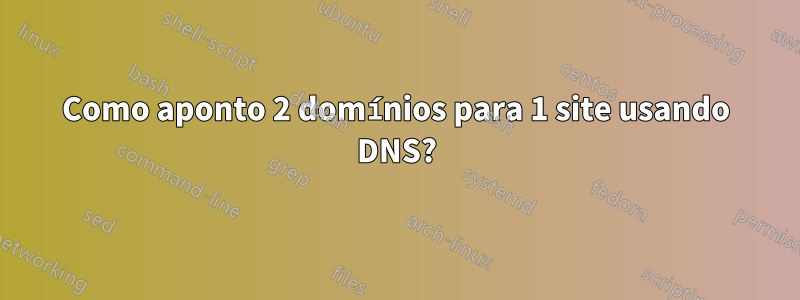 Como aponto 2 domínios para 1 site usando DNS?