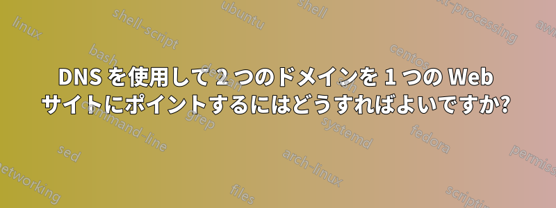 DNS を使用して 2 つのドメインを 1 つの Web サイトにポイントするにはどうすればよいですか?