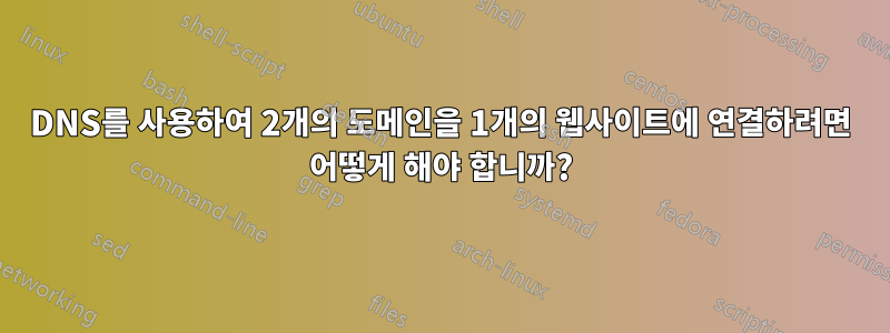 DNS를 사용하여 2개의 도메인을 1개의 웹사이트에 연결하려면 어떻게 해야 합니까?