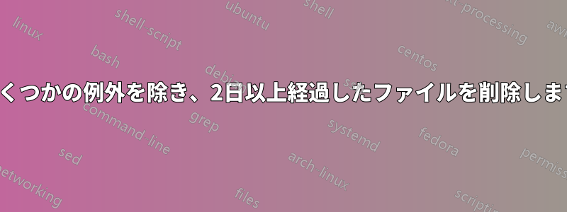 いくつかの例外を除き、2日以上経過したファイルを削除します