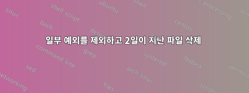 일부 예외를 제외하고 2일이 지난 파일 삭제