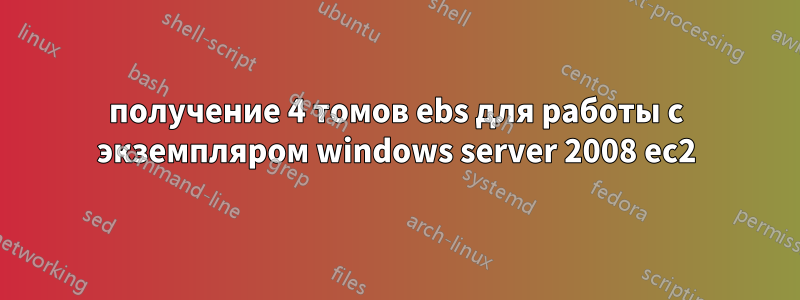 получение 4 томов ebs для работы с экземпляром windows server 2008 ec2