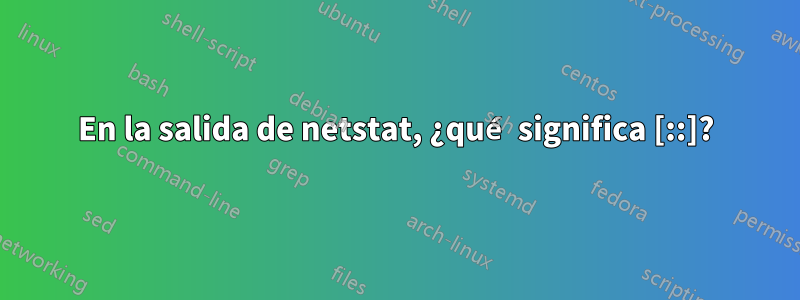 En la salida de netstat, ¿qué significa [::]?