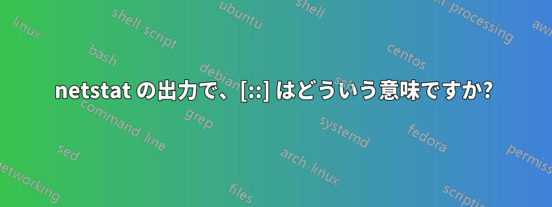 netstat の出力で、[::] はどういう意味ですか?