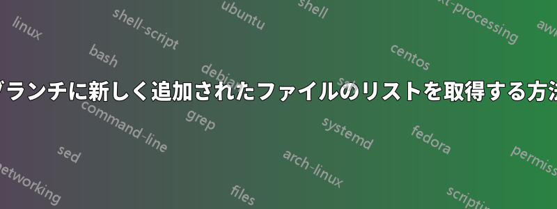 ブランチに新しく追加されたファイルのリストを取得する方法