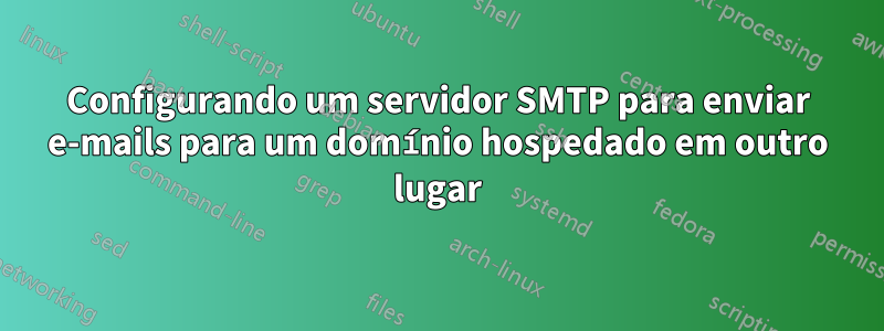 Configurando um servidor SMTP para enviar e-mails para um domínio hospedado em outro lugar