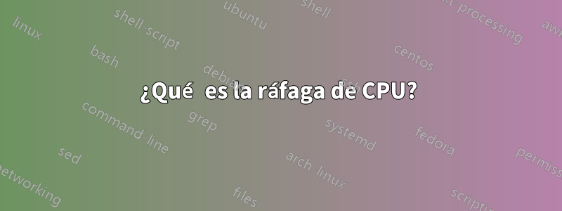 ¿Qué es la ráfaga de CPU?