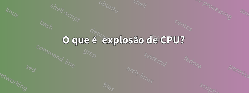 O que é explosão de CPU?