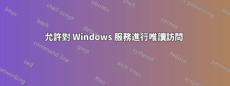 允許對 Windows 服務進行唯讀訪問