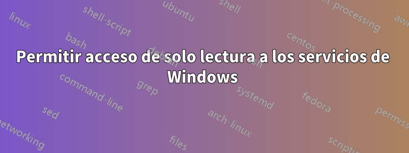 Permitir acceso de solo lectura a los servicios de Windows