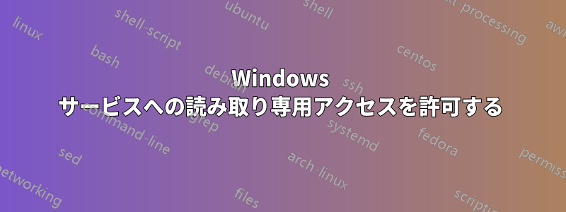 Windows サービスへの読み取り専用アクセスを許可する