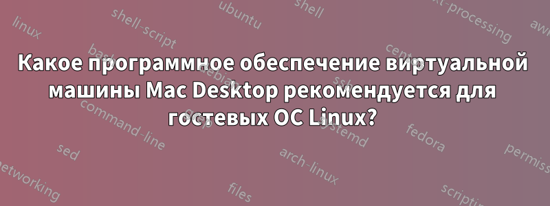 Какое программное обеспечение виртуальной машины Mac Desktop рекомендуется для гостевых ОС Linux?