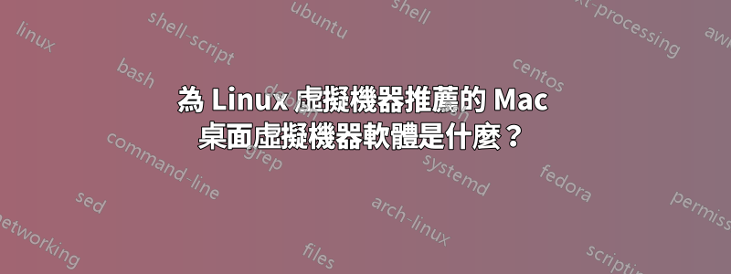 為 Linux 虛擬機器推薦的 Mac 桌面虛擬機器軟體是什麼？