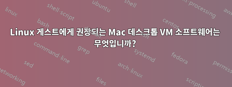 Linux 게스트에게 권장되는 Mac 데스크톱 VM 소프트웨어는 무엇입니까?