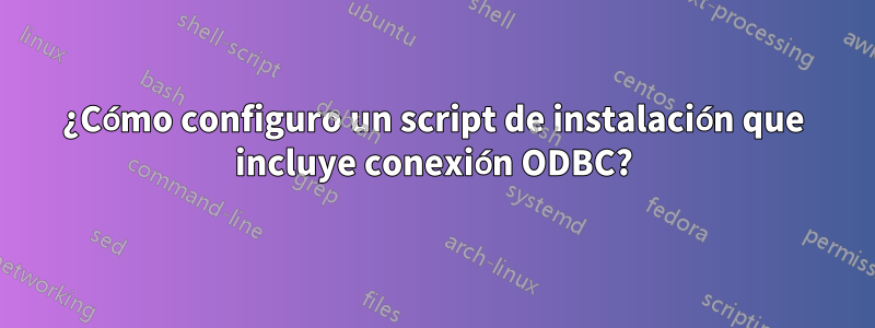 ¿Cómo configuro un script de instalación que incluye conexión ODBC?