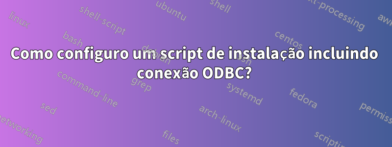 Como configuro um script de instalação incluindo conexão ODBC?