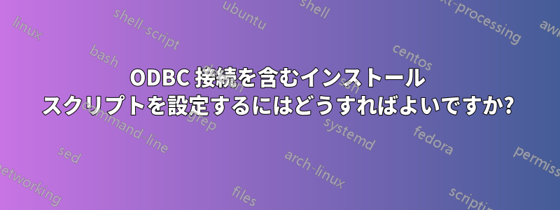 ODBC 接続を含むインストール スクリプトを設定するにはどうすればよいですか?