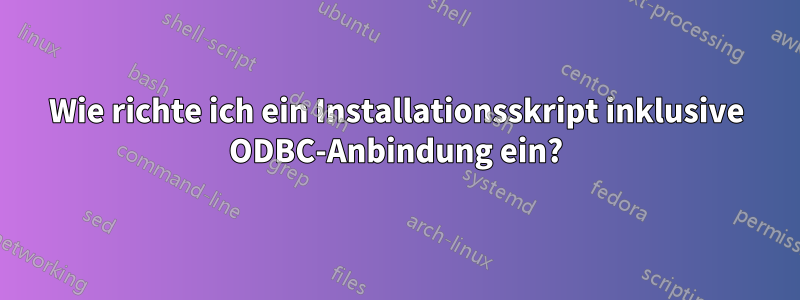 Wie richte ich ein Installationsskript inklusive ODBC-Anbindung ein?