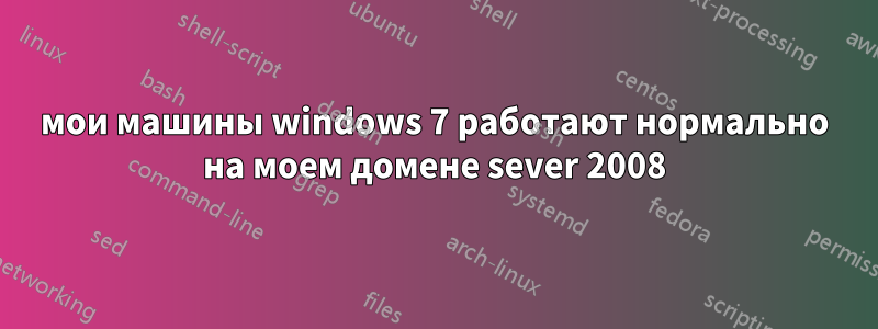 мои машины windows 7 работают нормально на моем домене sever 2008