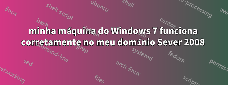 minha máquina do Windows 7 funciona corretamente no meu domínio Sever 2008