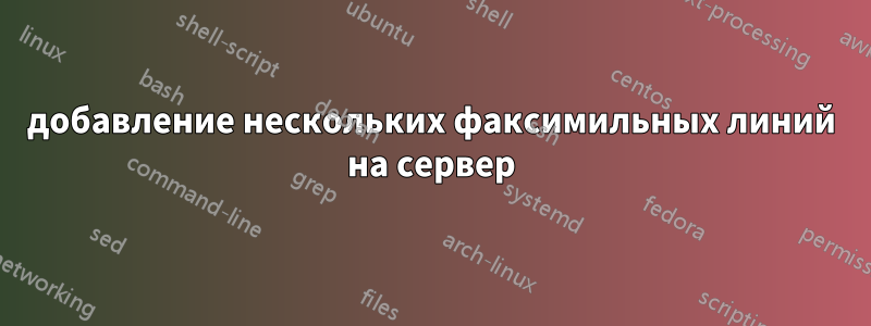 добавление нескольких факсимильных линий на сервер