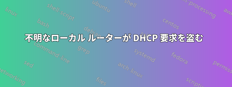 不明なローカル ルーターが DHCP 要求を盗む 