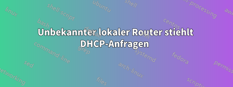 Unbekannter lokaler Router stiehlt DHCP-Anfragen 