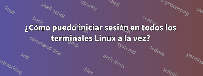 ¿Cómo puedo iniciar sesión en todos los terminales Linux a la vez?