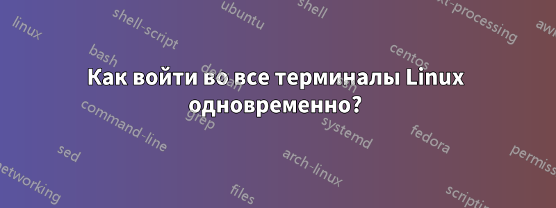 Как войти во все терминалы Linux одновременно?