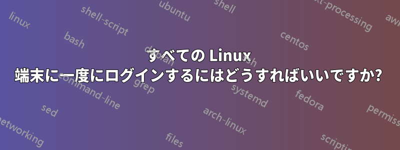 すべての Linux 端末に一度にログインするにはどうすればいいですか?