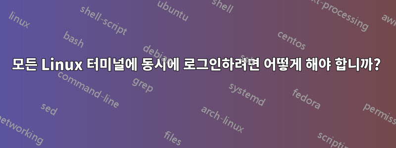 모든 Linux 터미널에 동시에 로그인하려면 어떻게 해야 합니까?