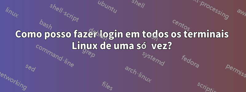 Como posso fazer login em todos os terminais Linux de uma só vez?