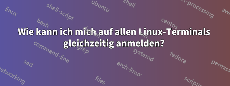 Wie kann ich mich auf allen Linux-Terminals gleichzeitig anmelden?