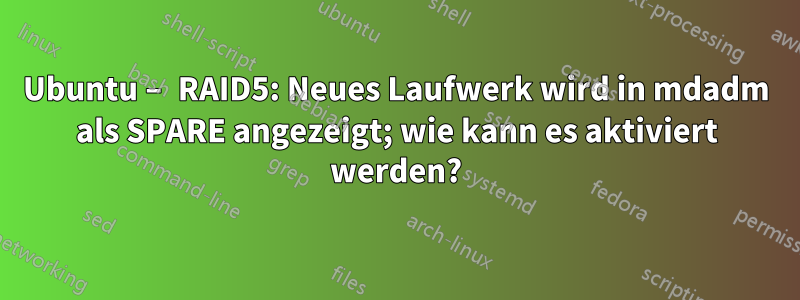 Ubuntu – RAID5: Neues Laufwerk wird in mdadm als SPARE angezeigt; wie kann es aktiviert werden?