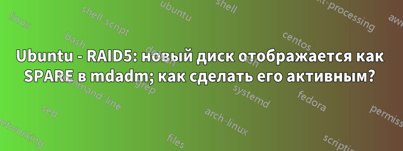 Ubuntu - RAID5: новый диск отображается как SPARE в mdadm; как сделать его активным?