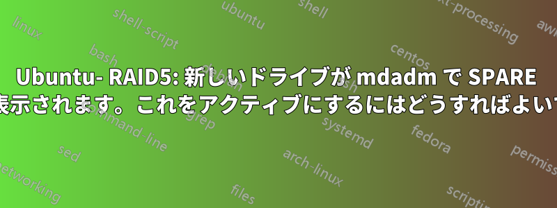 Ubuntu- RAID5: 新しいドライブが mdadm で SPARE として表示されます。これをアクティブにするにはどうすればよいですか?