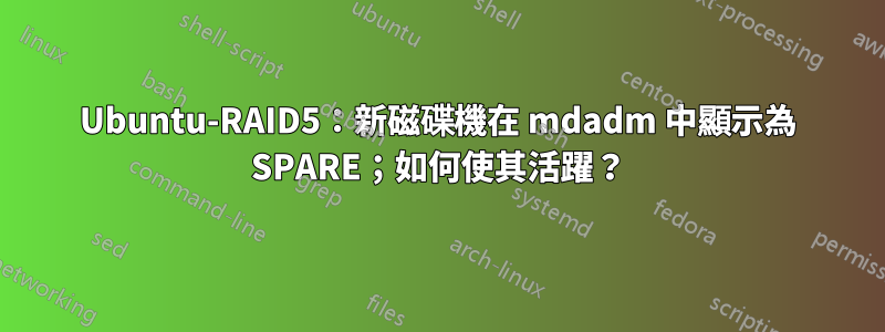 Ubuntu-RAID5：新磁碟機在 mdadm 中顯示為 SPARE；如何使其活躍？