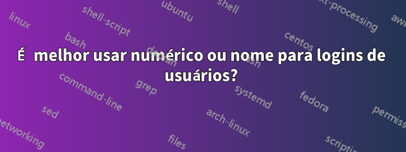 É melhor usar numérico ou nome para logins de usuários?