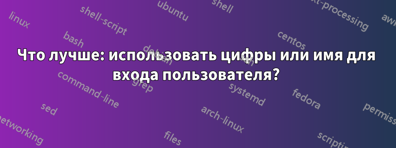 Что лучше: использовать цифры или имя для входа пользователя?