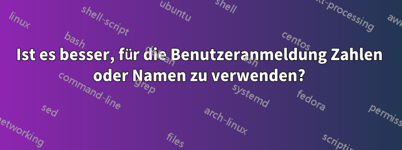 Ist es besser, für die Benutzeranmeldung Zahlen oder Namen zu verwenden?