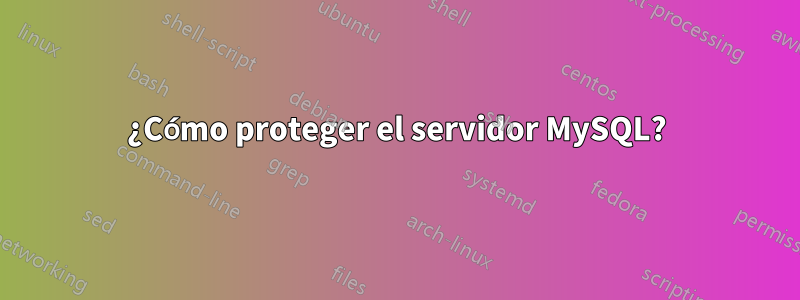 ¿Cómo proteger el servidor MySQL?