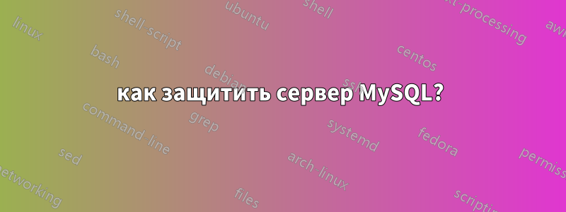 как защитить сервер MySQL?