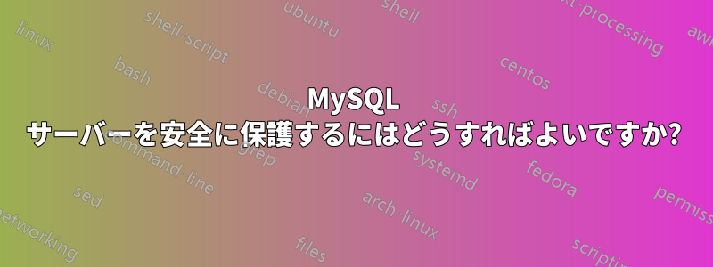 MySQL サーバーを安全に保護するにはどうすればよいですか?